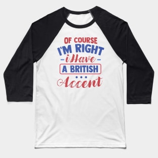 Of Course I'm Right I Have A British Accent Baseball T-Shirt